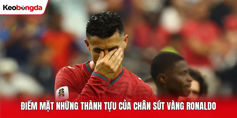 Điểm mặt những thành tựu của chân sút vàng Ronaldo