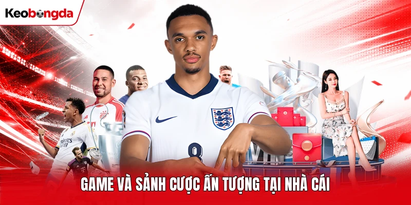 Game và sảnh cược ấn tượng tại nhà cái
