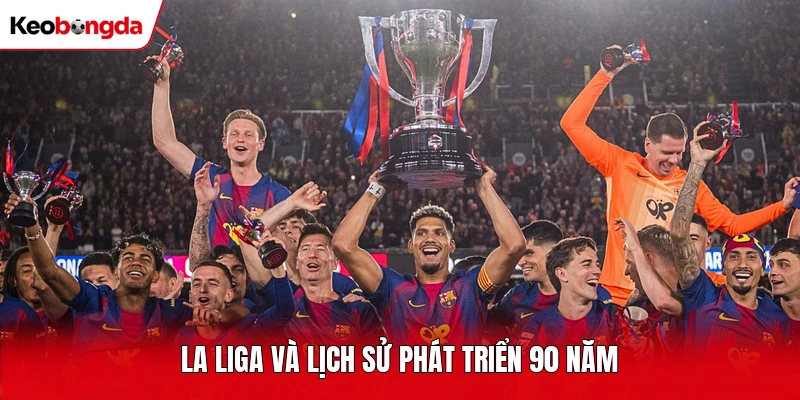 La Liga và lịch sử phát triển 90 năm