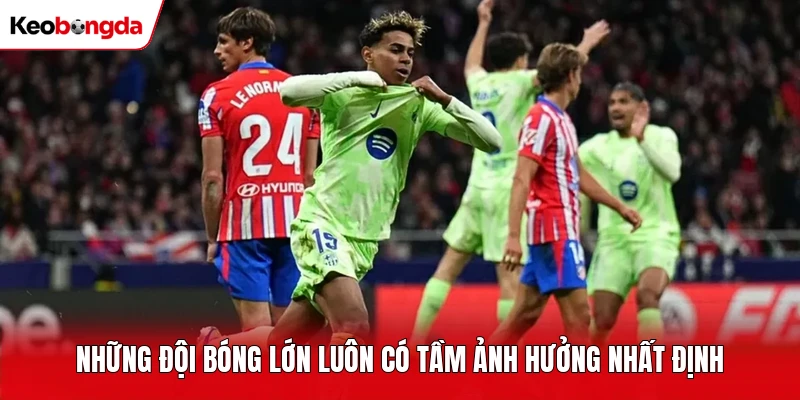 Những đội bóng lớn luôn có tầm ảnh hưởng nhất định