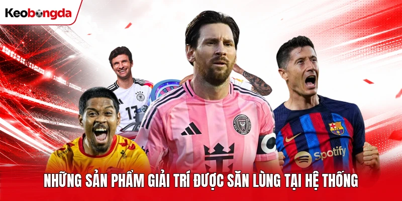 Những sản phẩm giải trí được săn lùng tại hệ thống