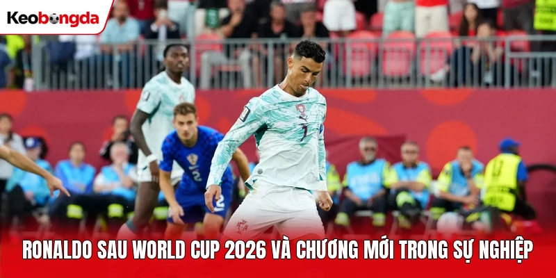 Ronaldo Sau World Cup 2026 Và Chương Mới Trong Sự Nghiệp