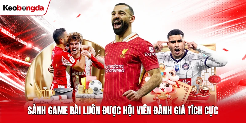 Sảnh game bài luôn được hội viên đánh giá tích cực