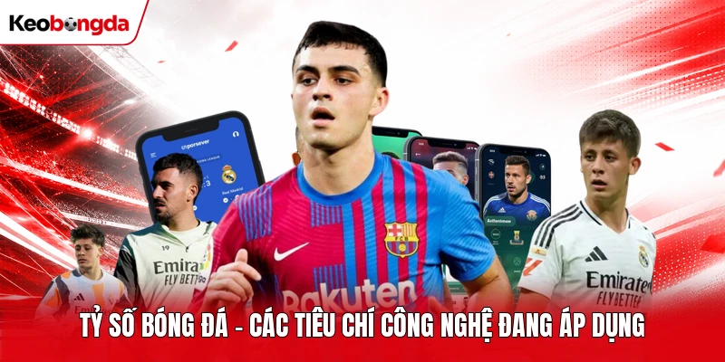 Tỷ số bóng đá - Các tiêu chí công nghệ đang áp dụng