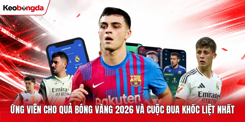 Ứng Viên Cho Quả Bóng Vàng 2026 Và Cuộc Đua Khốc Liệt Nhất